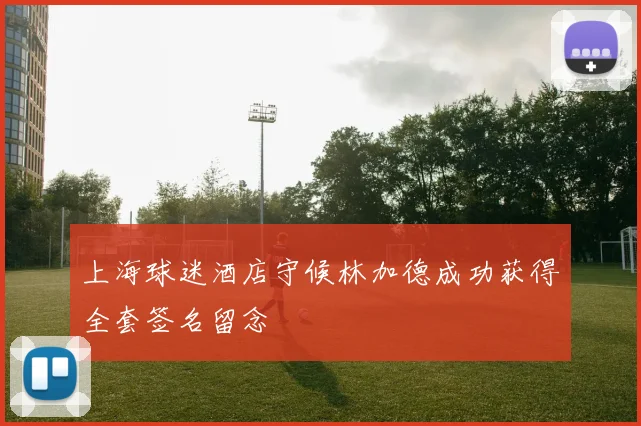 上海球迷酒店守候林加德成功获得全套签名留念