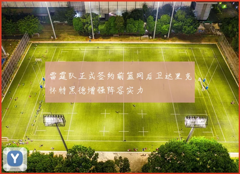 雷霆队正式签约前篮网后卫达里克怀特黑德增强阵容实力