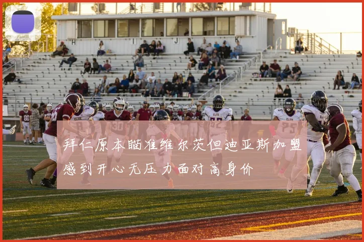 拜仁原本瞄准维尔茨但迪亚斯加盟感到开心无压力面对高身价
