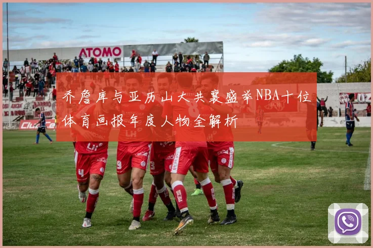 乔詹库与亚历山大共襄盛举NBA十位体育画报年度人物全解析
