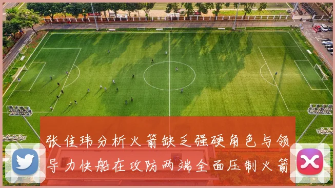 张佳玮分析火箭缺乏强硬角色与领导力快船在攻防两端全面压制火箭表现