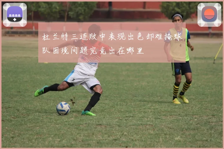杜兰特三连败中表现出色却难掩球队困境问题究竟出在哪里