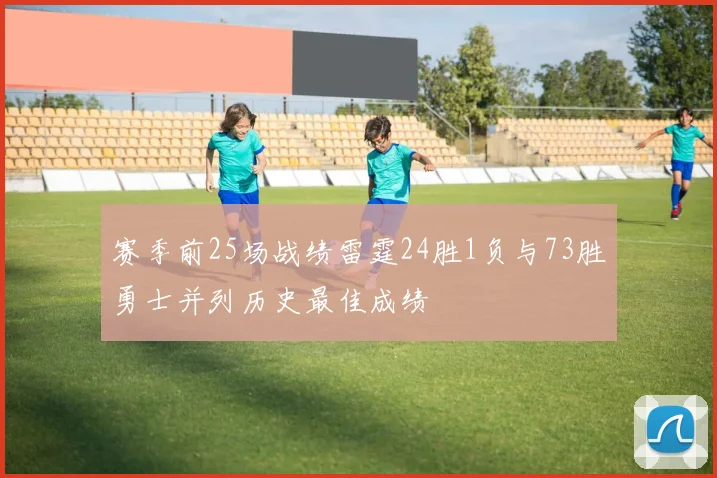 赛季前25场战绩雷霆24胜1负与73胜勇士并列历史最佳成绩