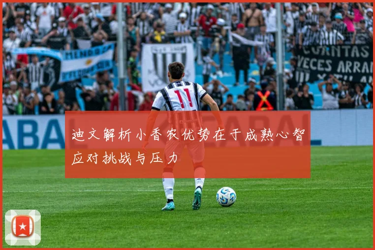 迪文解析小香农优势在于成熟心智应对挑战与压力