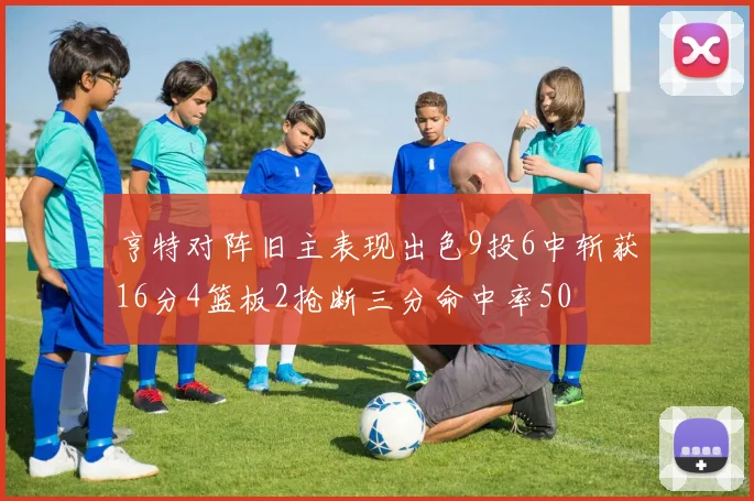 亨特对阵旧主表现出色9投6中斩获16分4篮板2抢断三分命中率50