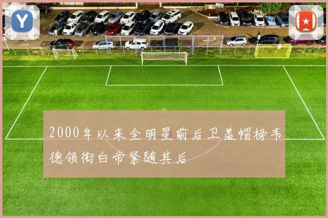 2000年以来全明星前后卫盖帽榜韦德领衔白帝紧随其后