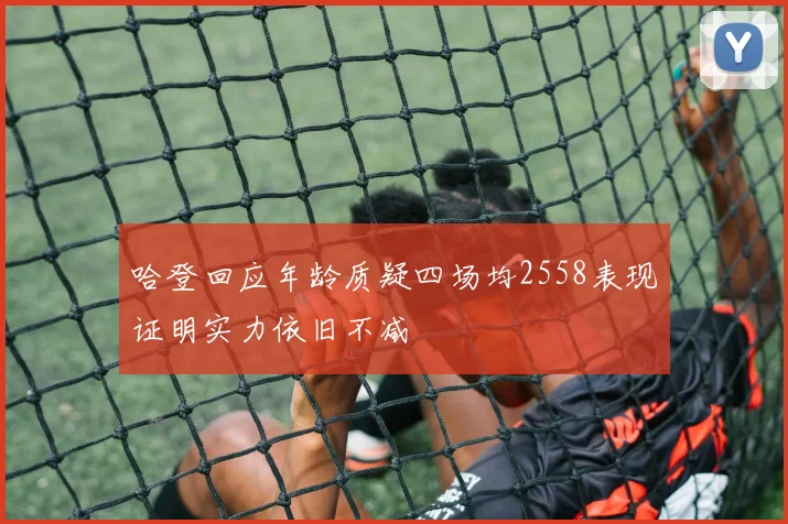 哈登回应年龄质疑四场均2558表现证明实力依旧不减