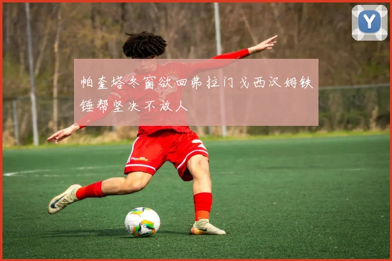 帕奎塔冬窗欲回弗拉门戈西汉姆铁锤帮坚决不放人